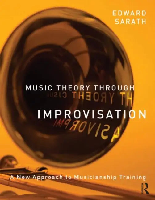 Music Theory Through Improvisation: A New Approach to Musicianship Training by Ed Sarath