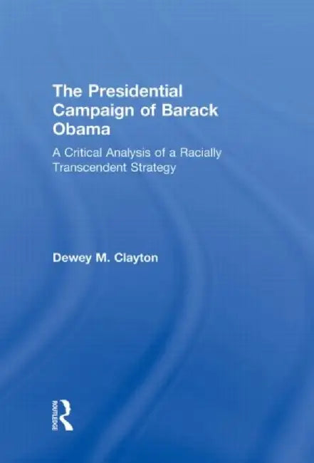 The Presidential Campaign of Barack Obama: A Critical Analysis of a Racially Transcendent Strategy by Dewey M. Clayton