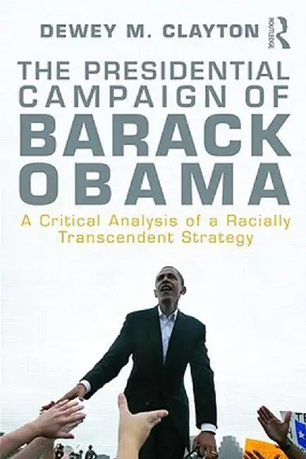 The Presidential Campaign of Barack Obama: A Critical Analysis of a Racially Transcendent Strategy by Dewey M. Clayton
