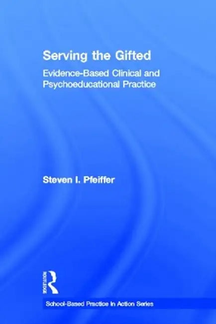 Serving the Gifted: Evidence-Based Clinical and Psychoeducational Practice by Steven I. Pfeiffer