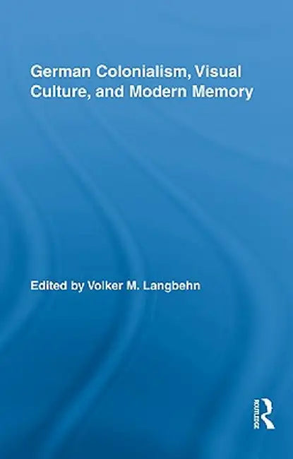 German Colonialism, Visual Culture, and Modern Memory by Volker Langbehn