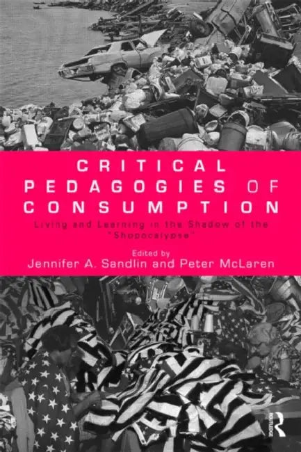Critical Pedagogies of Consumption: Living and Learning in the Shadow of the Shopocalypse by Jennifer A. Sandlin, Peter McLaren