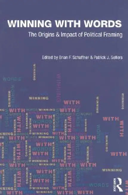 Winning with Words: The Origins and Impact of Political Framing by Schaffner Brian F.