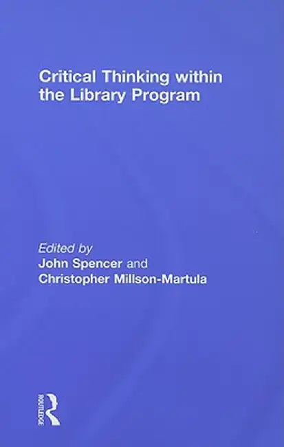 Critical Thinking Within The Library Program by John Spencer, Christopher Millson-Martula