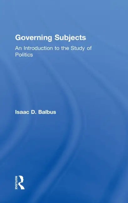Governing Subjects: An Introduction to the Study of Politics by Isaac D. Balbus