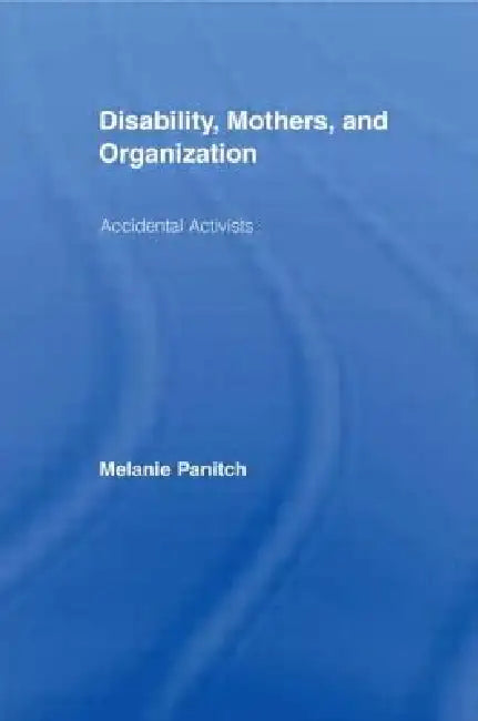 Disability, Mothers, and Organization: Accidental Activists by Melanie Panitch