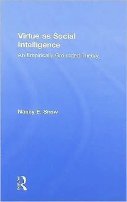 Virtue as Social Intelligence: An Empirically Grounded Theory by Nancy E. Snow