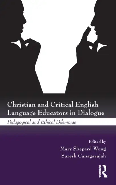 Christian and Critical English Language Educators in Dialogue: Pedagogical and Ethical Dilemmas by Mary Shepard Wong, Suresh Canagarajah