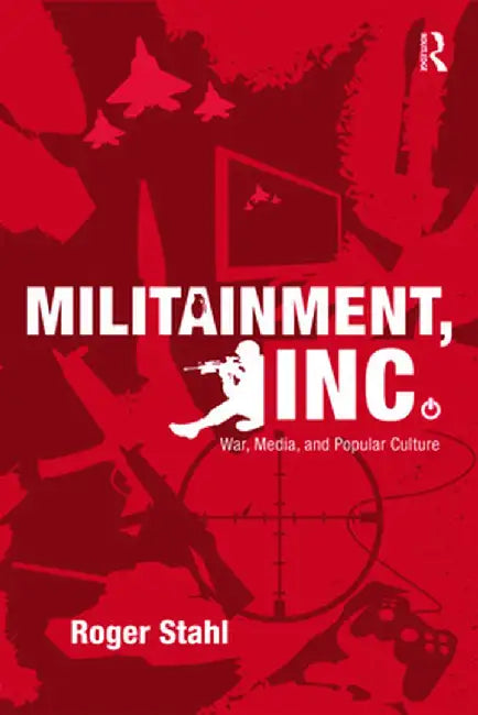 Militainment, Inc.: War, Media, and Popular Culture by Roger Stahl