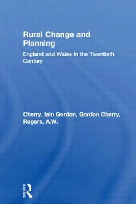 Rural Change and Planning: England and Wales in the Twentieth Century by Gordon Cherry