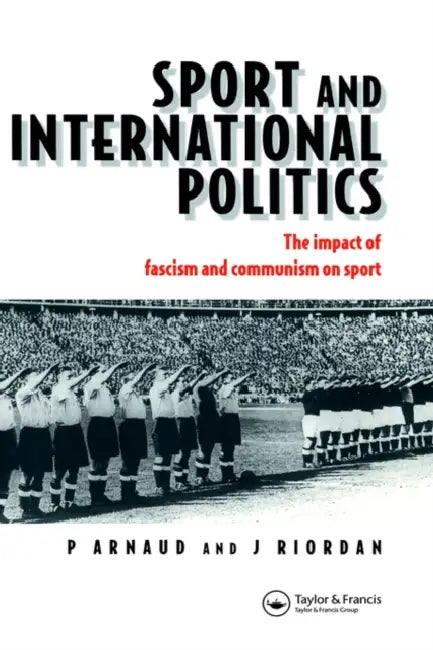 Sport and International Politics: Impact of Facism and Communism on Sport by Pierre Arnaud, Professor Jim Riordan