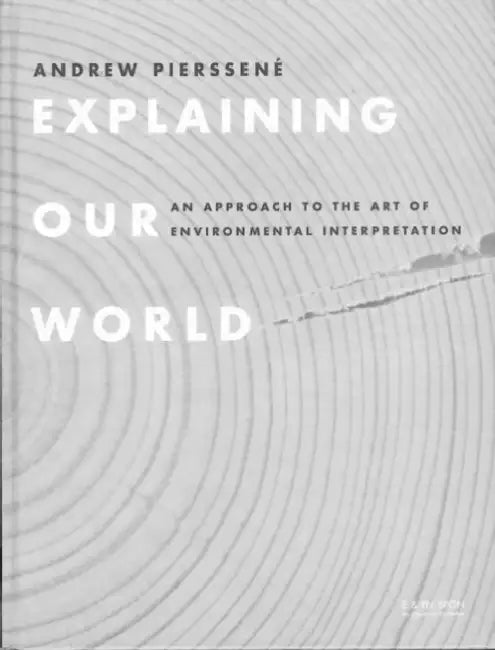 Explaining Our World: An Approach to the Art of Environmental Interpretation by Andrew Pierssene