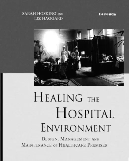 Healing the Hospital Environment: Design, Management and Maintenance of Healthcare Premises by Liz Haggard