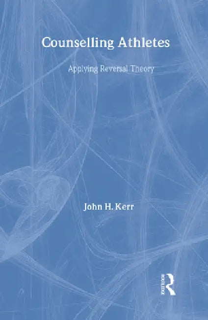 Counselling Athletes: Applying Reversal Theory by John Kerr