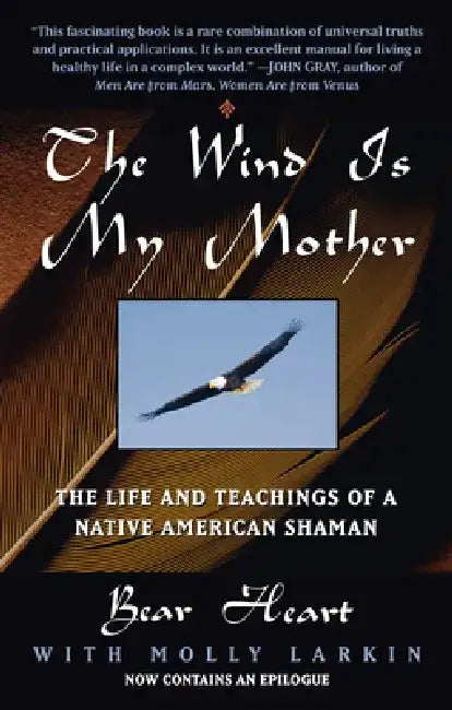 The Wind is My Mother: The Life and Teachings of a Native American Shaman by Bear Heart
