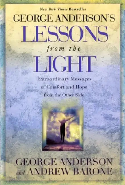 Lessons from the Light: Extraordinary Messages of Comfort and Hope from the Other Side by George Anderson