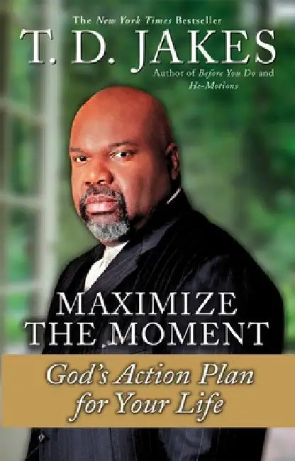 Maximize the Moment: God's Action Plan for Your Life by T. D. Jakes