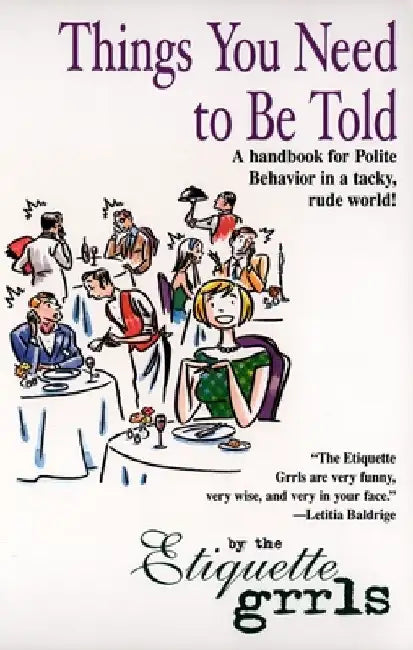 Things You Need To Be Told: A Handbook for Polite Behavior in a Tacky, Rude World! by Etiquette Grrls