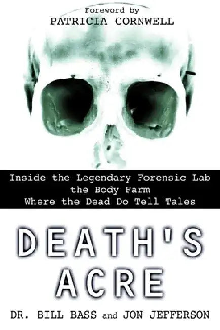 Death's Acre: Inside the Legendary Forensic Lab the Body Farm Where the Dead Do Tell Tales by William Bass
