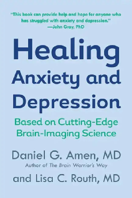 Healing Anxiety and Depression: Based on Cutting-Edge Brain Imaging Science by Daniel G. Amen