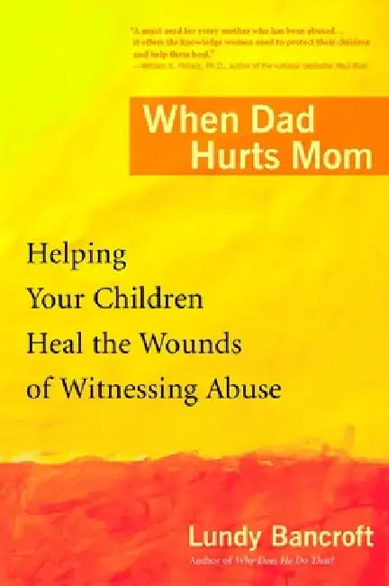 When Dad Hurts Mom: Helping Your Children Heal the Wounds of Witnessing Abuse by Lundy Bancroft