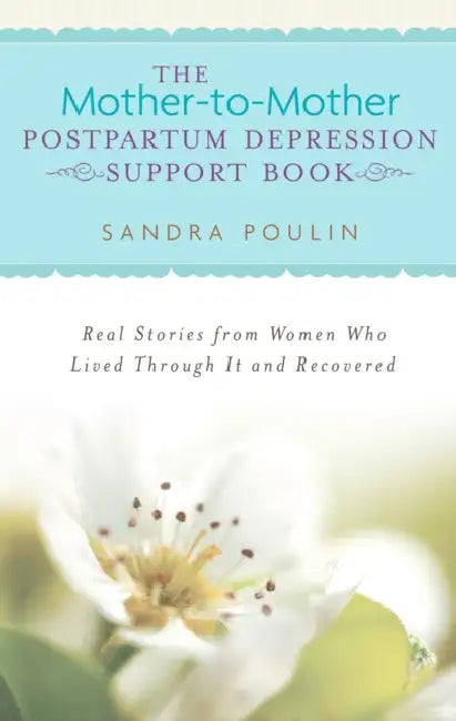 The Mother-to-Mother Postpartum Depression Support Book: Real Stories from Women Who Lived Through It and Recovered by Sandra Poulin