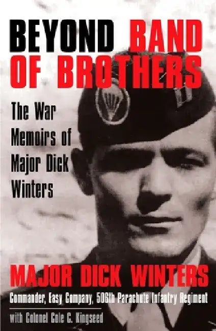 Beyond Band of Brothers: The War Memoirs of Major Dick Winters by Dick Winters