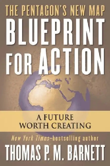 Blueprint for Action: A Future Worth Creating by Thomas P. M. Barnett