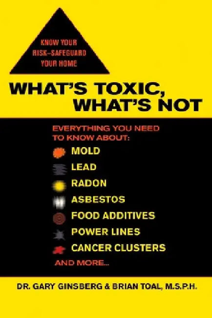 What's Toxic, What's Not: Everything You Need to Know About: Mold, Lead, Radon, Asbestos, Food Additives, Power Lines, Cancer Clusters, and More... by Gary Ginsberg