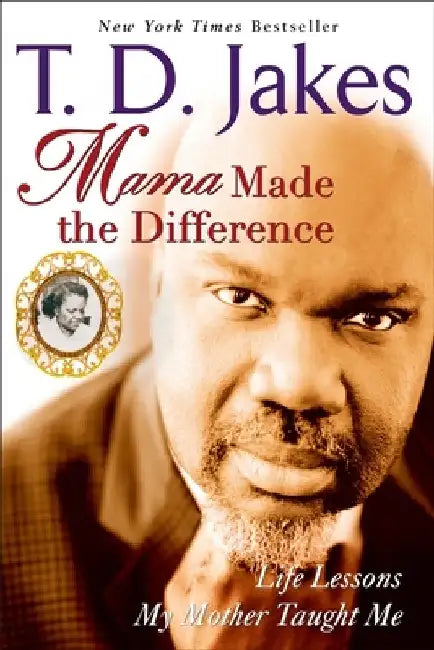 Mama Made the Difference: Life Lessons My Mother Taught Me by T. D. Jakes