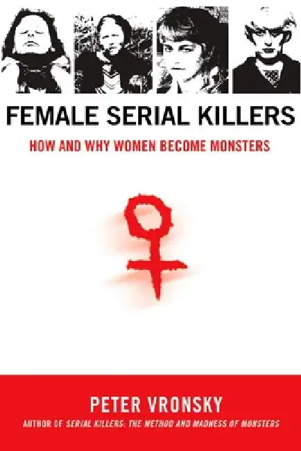 Female Serial Killers: How and Why Women Become Monsters by Peter Vronsky