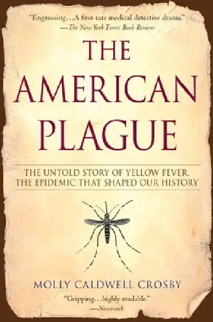 The American Plague: The Untold Story of Yellow Fever, The Epidemic That Shaped Our History by Molly Caldwell Crosby