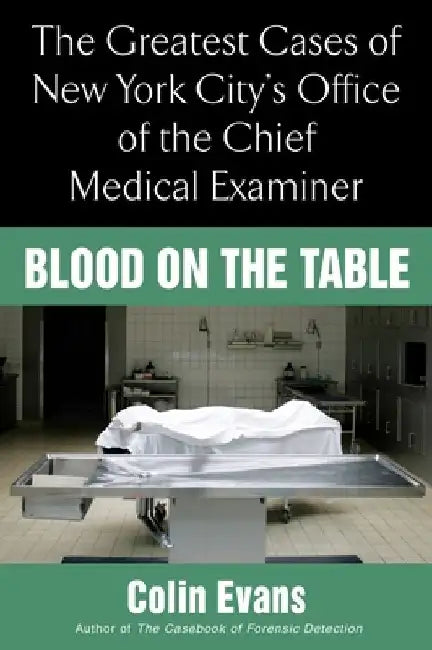Blood On the Table: The Greatest Cases of New York City's Office of the Chief Medical Examiner by Colin Evans