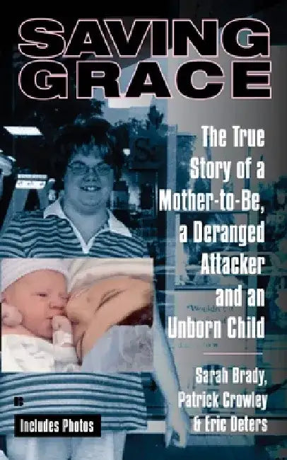 Saving Grace: The True Story of a Mother-To-Be, a Deranged Attacker, and an Unborn Child by Sarah Brady