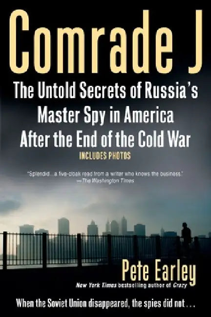 Comrade J: The Untold Secrets of Russia's Master Spy in America After the End of the Cold War by Pete Earley