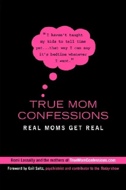 True Mom Confessions: True Mom Confessions: Real Moms Get Real by Romi Lassally
