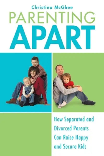 Parenting Apart: How Separated and Divorced Parents Can Raise Happy and Secure Kids by Christina McGhee