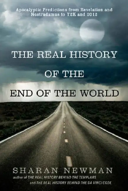 The Real History of the End of the World: Apocalyptic Predictions from Revelation and Nostradamus to Y2K and 2012 by Sharan Newman