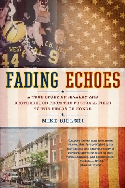 Fading Echoes: A True Story of Rivalry and Brotherhood from the Football Field to the Fields ofHonor by Mike Sielski