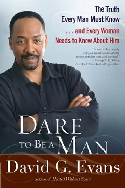 Dare to Be a Man: The Truth Every Man Must Know...and Every Woman Needs to Know About Him by David G. Evans