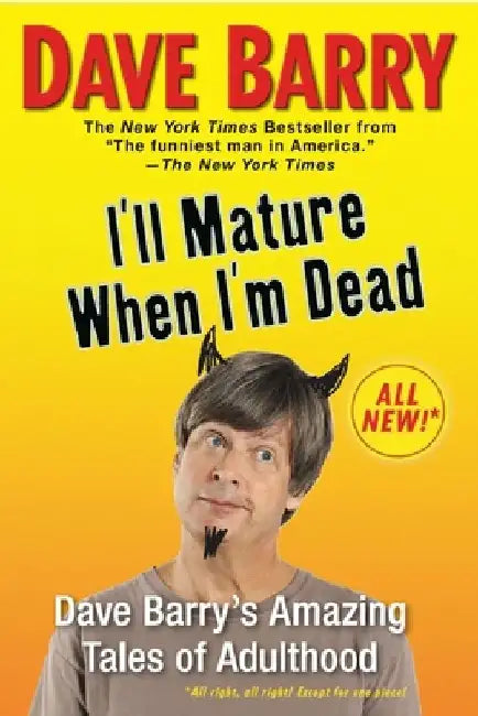 I'll Mature When I'm Dead: Dave Barry's Amazing Tales of Adulthood by Dave Barry