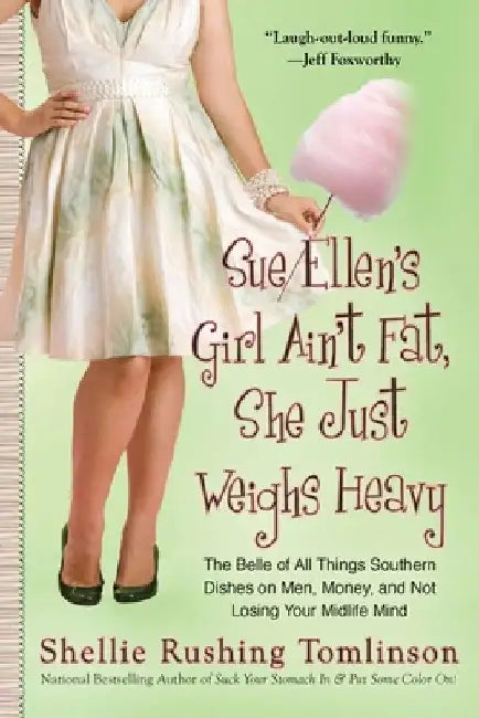 Sue Ellen's Girl Ain't Fat, She Just Weighs Heavy: The Belle of All Things Southern Dishes on Men, Money, and Not Losing Your Midlife Mind by Shellie Rushing Tomlinson