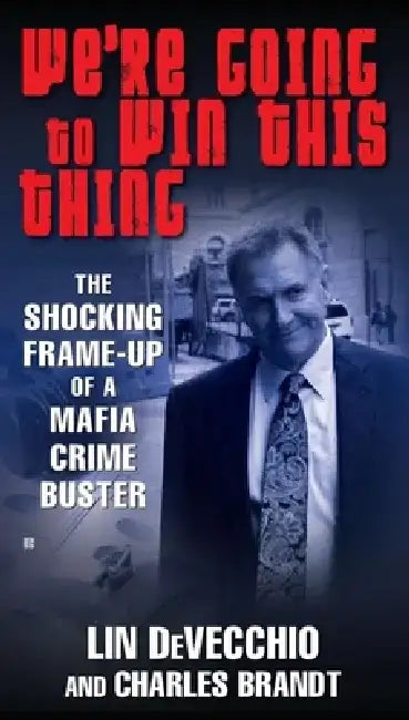 We're Going to Win This Thing: The Shocking Frame-up of a Mafia Crime Buster by Lin Devecchio