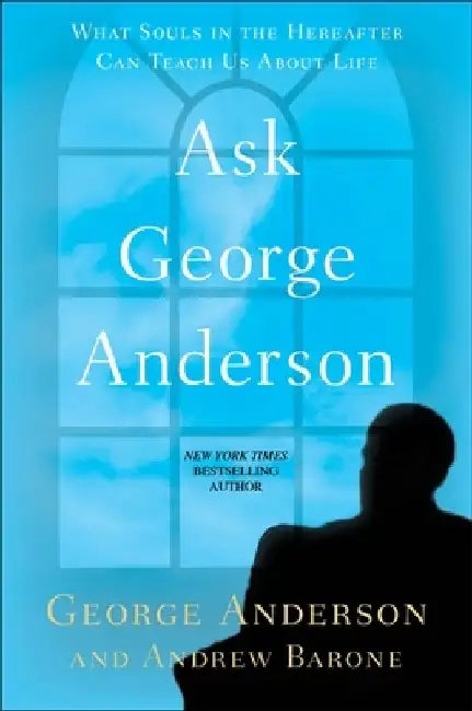 Ask George Anderson: What Souls in the Hereafter Can Teach Us About Life by George Anderson
