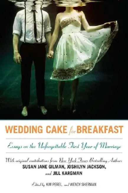 Wedding Cake for Breakfast: Essays on the Unforgettable First Year of Marriage by Kim Perel