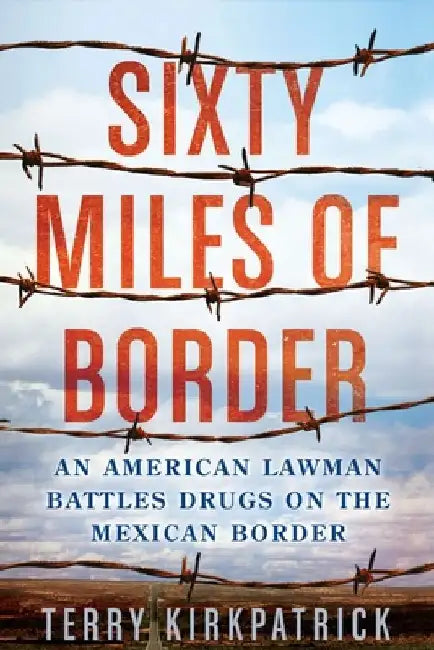Sixty Miles of Border: An American Lawman Battles Drugs on the Mexican Border by Terry Kirkpatrick
