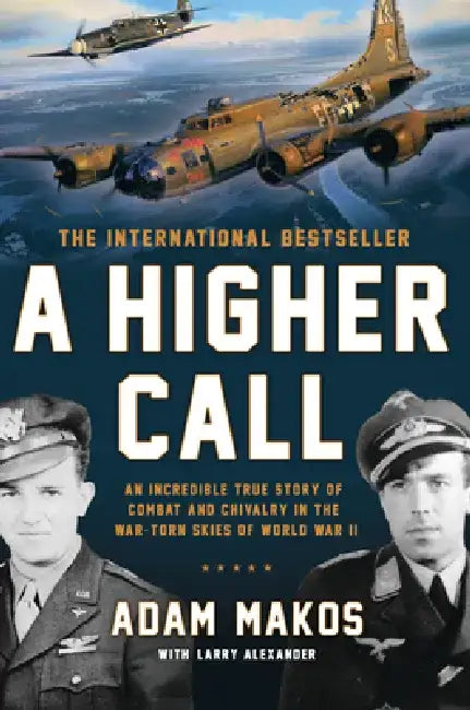 A Higher Call: An Incredible True Story of Combat and Chivalry in the War-Torn Skies of World War II by Adam Makos
