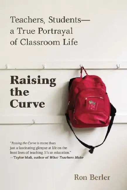 Raising the Curve: Teachers, Students-a True Portrayal of Classroom Life by Ron Berler