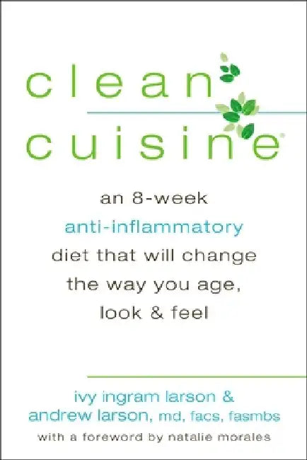 Clean Cuisine: An 8-Week Anti-Inflammatory Diet that Will Change the Way You Age, Look & Feel by Ivy Larson