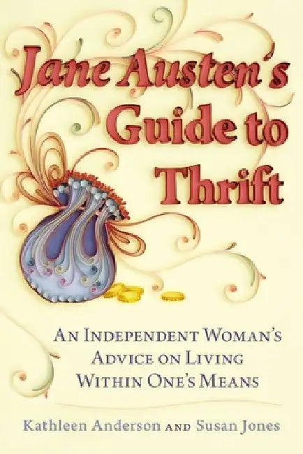 Jane Austen's Guide to Thrift: An Independent Woman's Advice on Living within One's Means by Kathleen Anderson